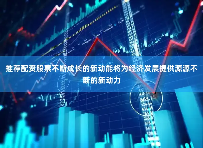 推荐配资股票不断成长的新动能将为经济发展提供源源不断的新动力
