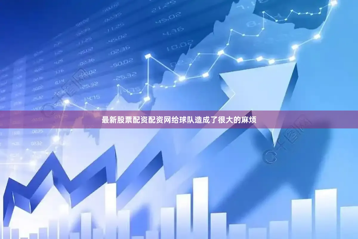 最新股票配资配资网给球队造成了很大的麻烦