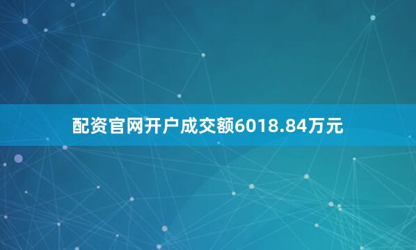配资官网开户成交额6018.84万元