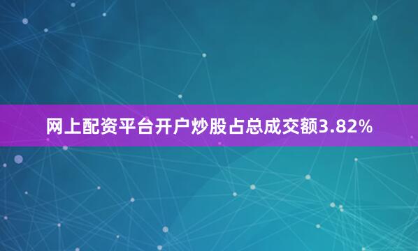 网上配资平台开户炒股占总成交额3.82%