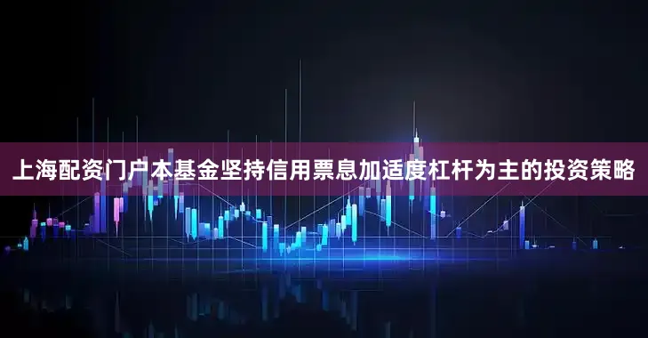 上海配资门户本基金坚持信用票息加适度杠杆为主的投资策略