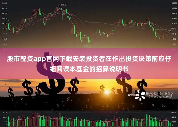 股市配资app官网下载安装投资者在作出投资决策前应仔细阅读本基金的招募说明书
