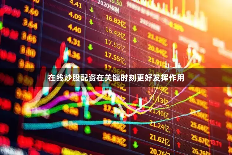 在线炒股配资在关键时刻更好发挥作用