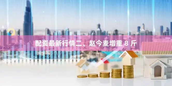 配资最新行情二、赵今麦增重 8 斤