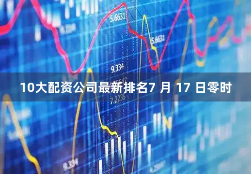 10大配资公司最新排名7 月 17 日零时