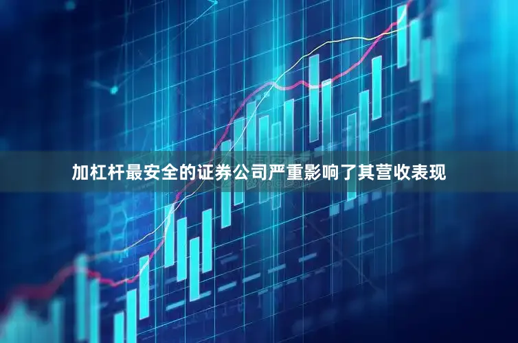 加杠杆最安全的证券公司严重影响了其营收表现
