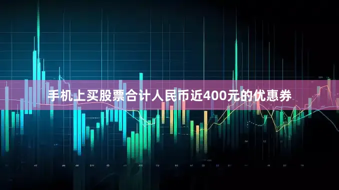 手机上买股票合计人民币近400元的优惠券