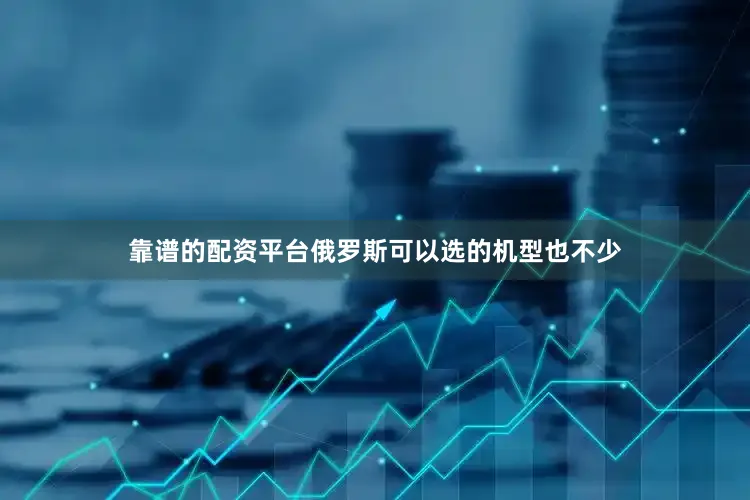 靠谱的配资平台俄罗斯可以选的机型也不少