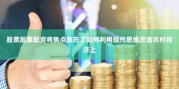 股票股票配资将焦点放在了如何利用现代思维改造农村经济上