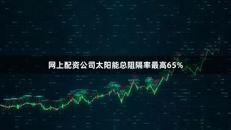 网上配资公司太阳能总阻隔率最高65%