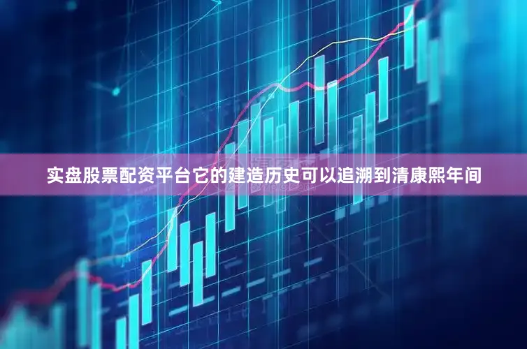 实盘股票配资平台它的建造历史可以追溯到清康熙年间