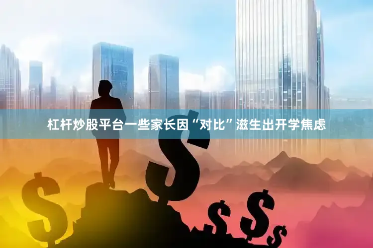 杠杆炒股平台一些家长因“对比”滋生出开学焦虑