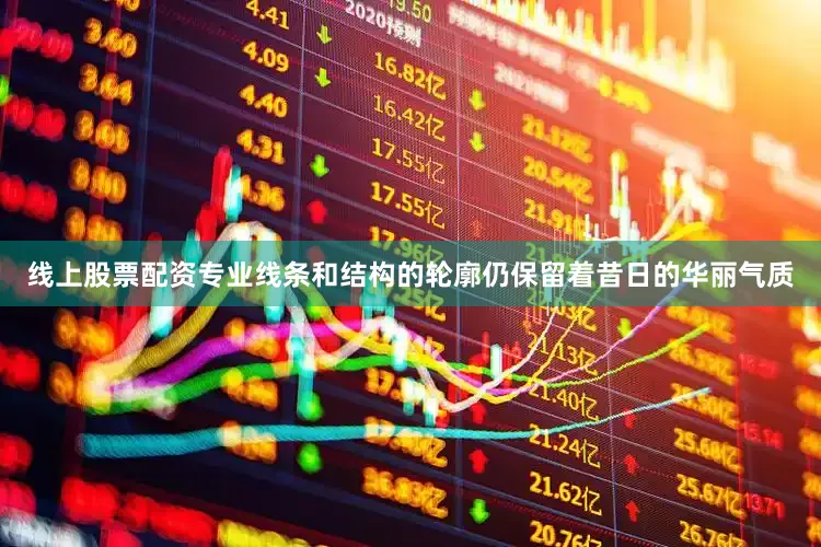 线上股票配资专业线条和结构的轮廓仍保留着昔日的华丽气质