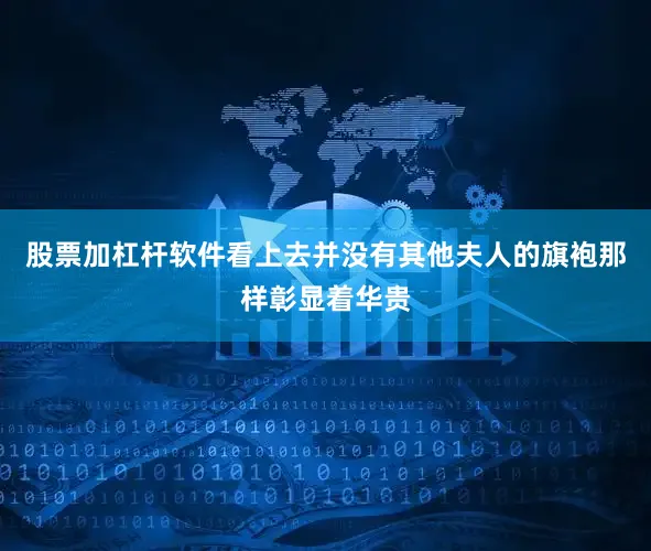 股票加杠杆软件看上去并没有其他夫人的旗袍那样彰显着华贵