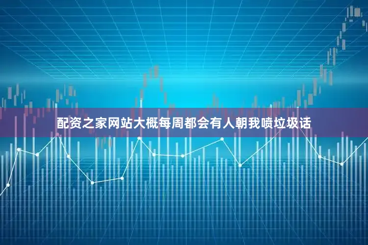 配资之家网站大概每周都会有人朝我喷垃圾话